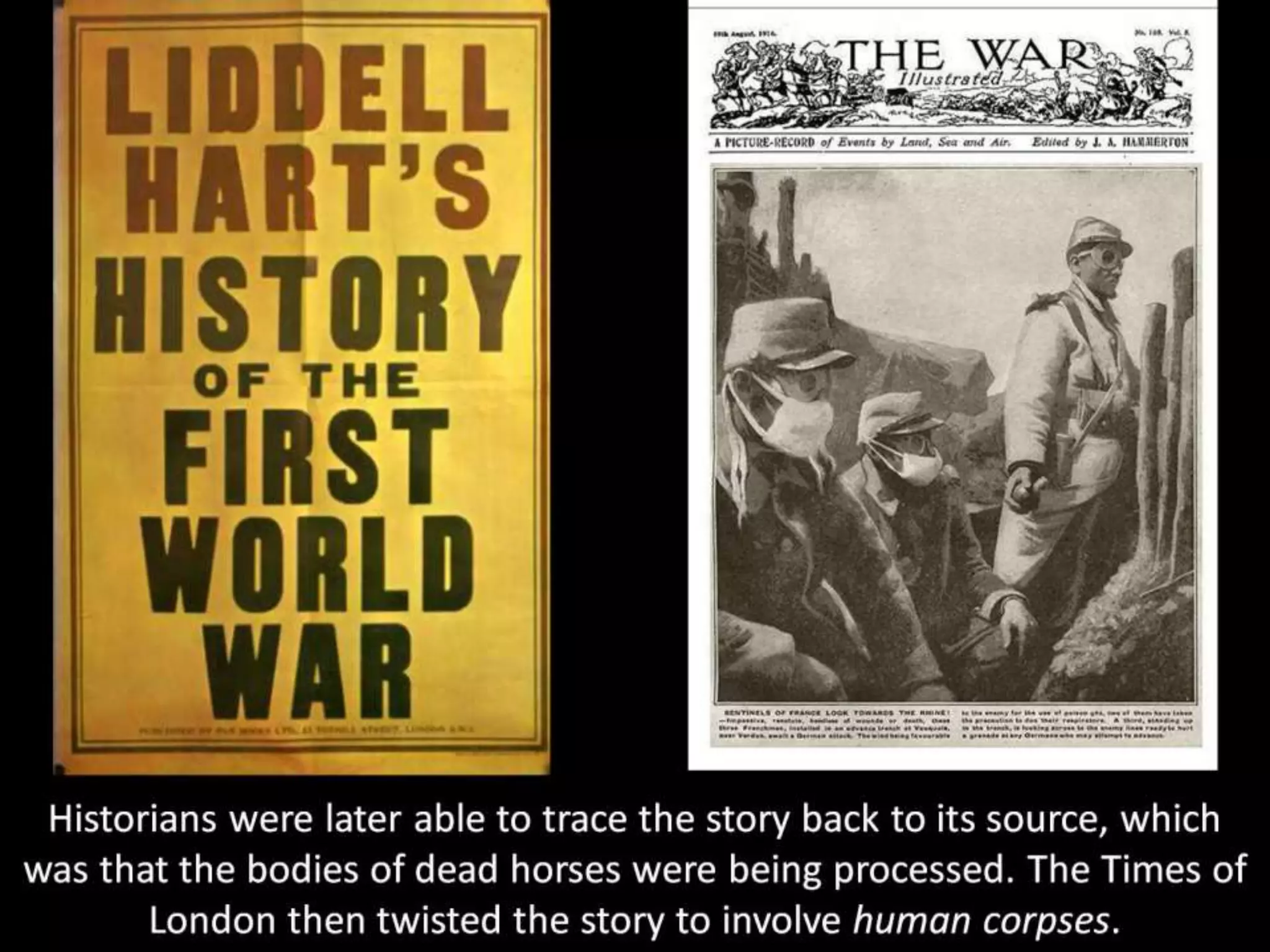 Historians were later able to trace the story back to its source, which
was that the bodies of dead horses were being processed. The Times of
London then twisted the story to involve human corpses.
 