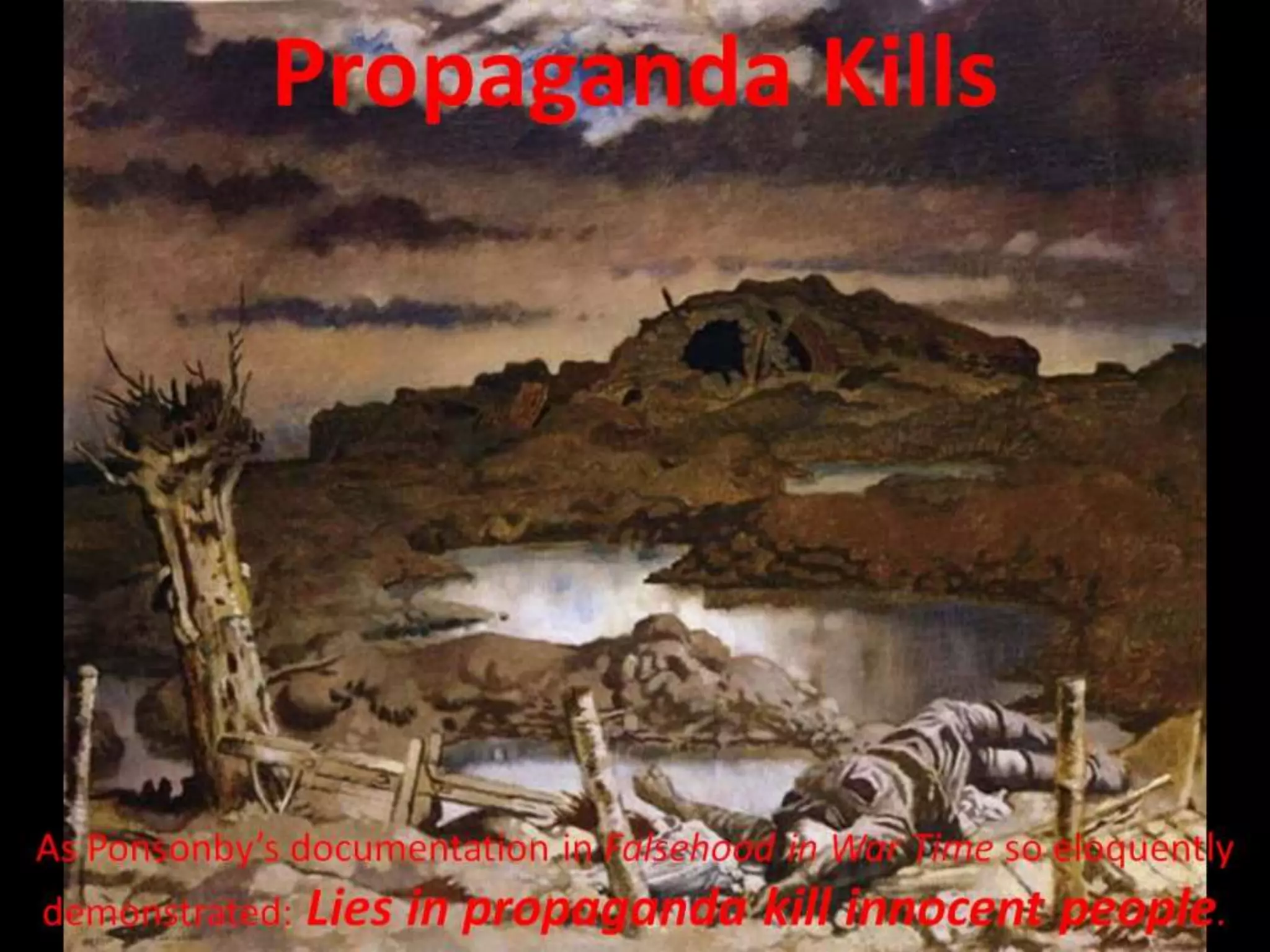 Propaganda Kills
As Ponsonby’s documentation in Falsehood in War Time so eloquently
demonstrated: Lies in propaganda kill innocent people.
 