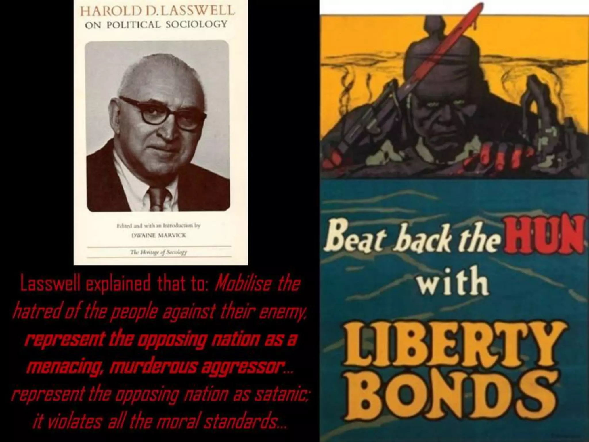 Lasswell explained that to: Mobilise the
hatred of the people against their enemy,
represent the opposing nation as a
menacing, murderous aggressor…
represent the opposing nation as satanic;
it violates all the moral standards…
 