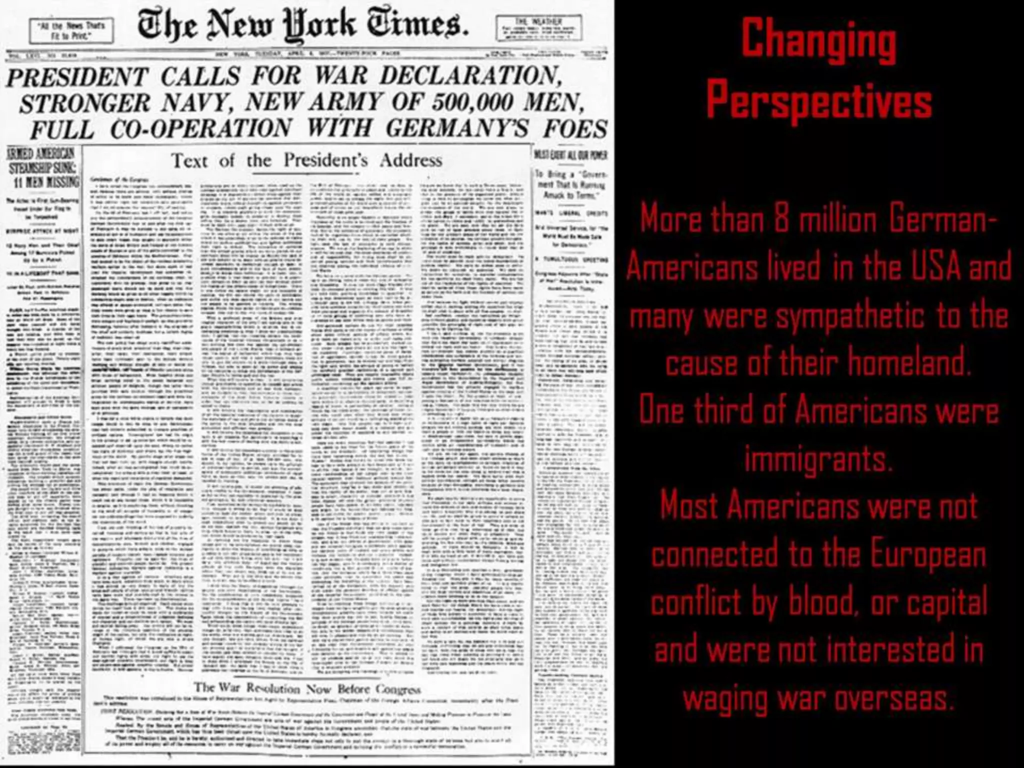 Changing
Perspectives
More than 8 million German-
Americans lived in the USA and
many were sympathetic to the
cause of their homeland.
One third of Americans were
immigrants.
Most Americans were not
connected to the European
conflict by blood, or capital
and were not interested in
waging war overseas.
 