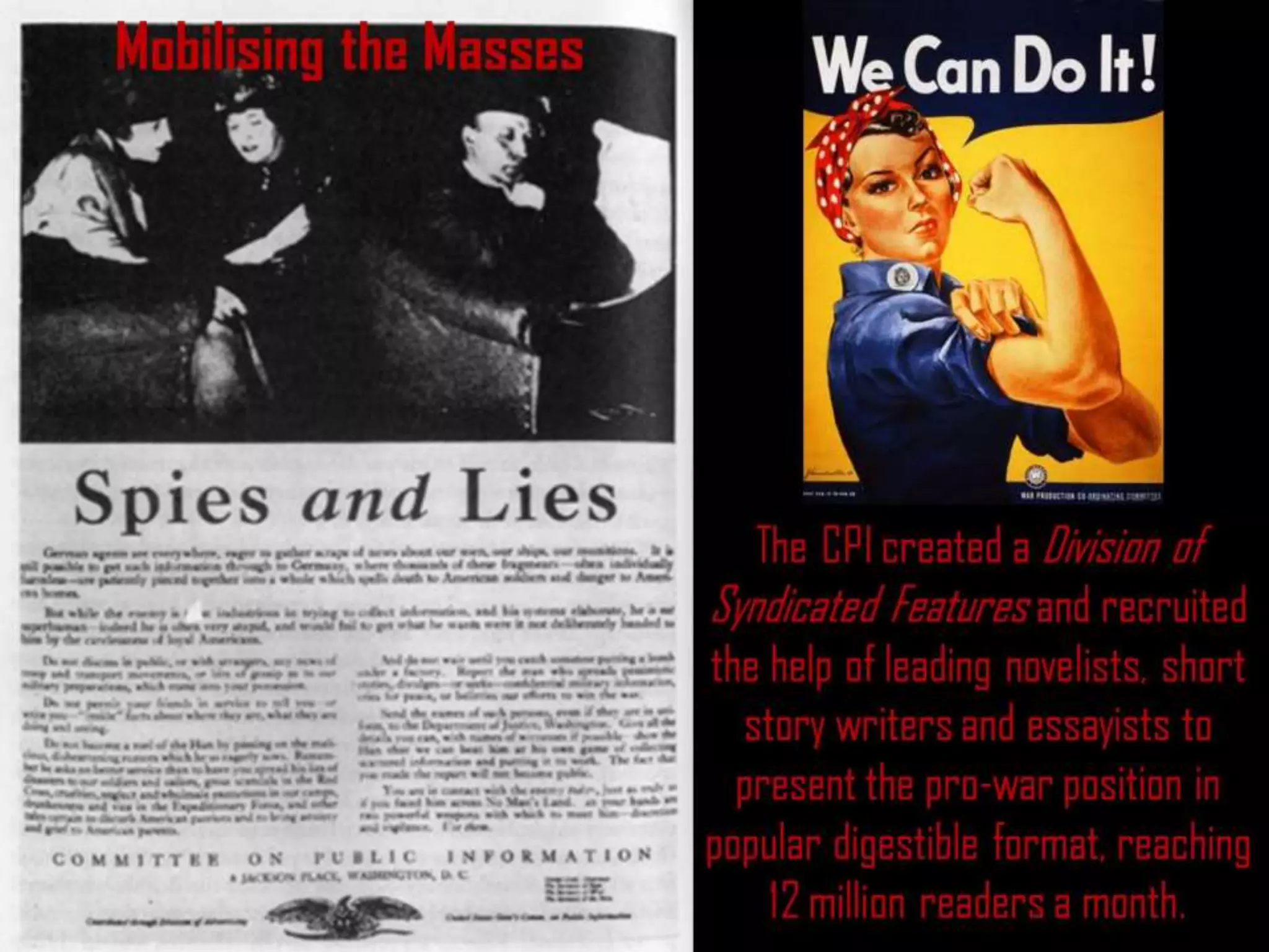 Mobilising the Masses
The CPI created a Division of
Syndicated Features and recruited
the help of leading novelists, short
story writers and essayists to
present the pro-war position in
popular digestible format, reaching
12 million readers a month.
 