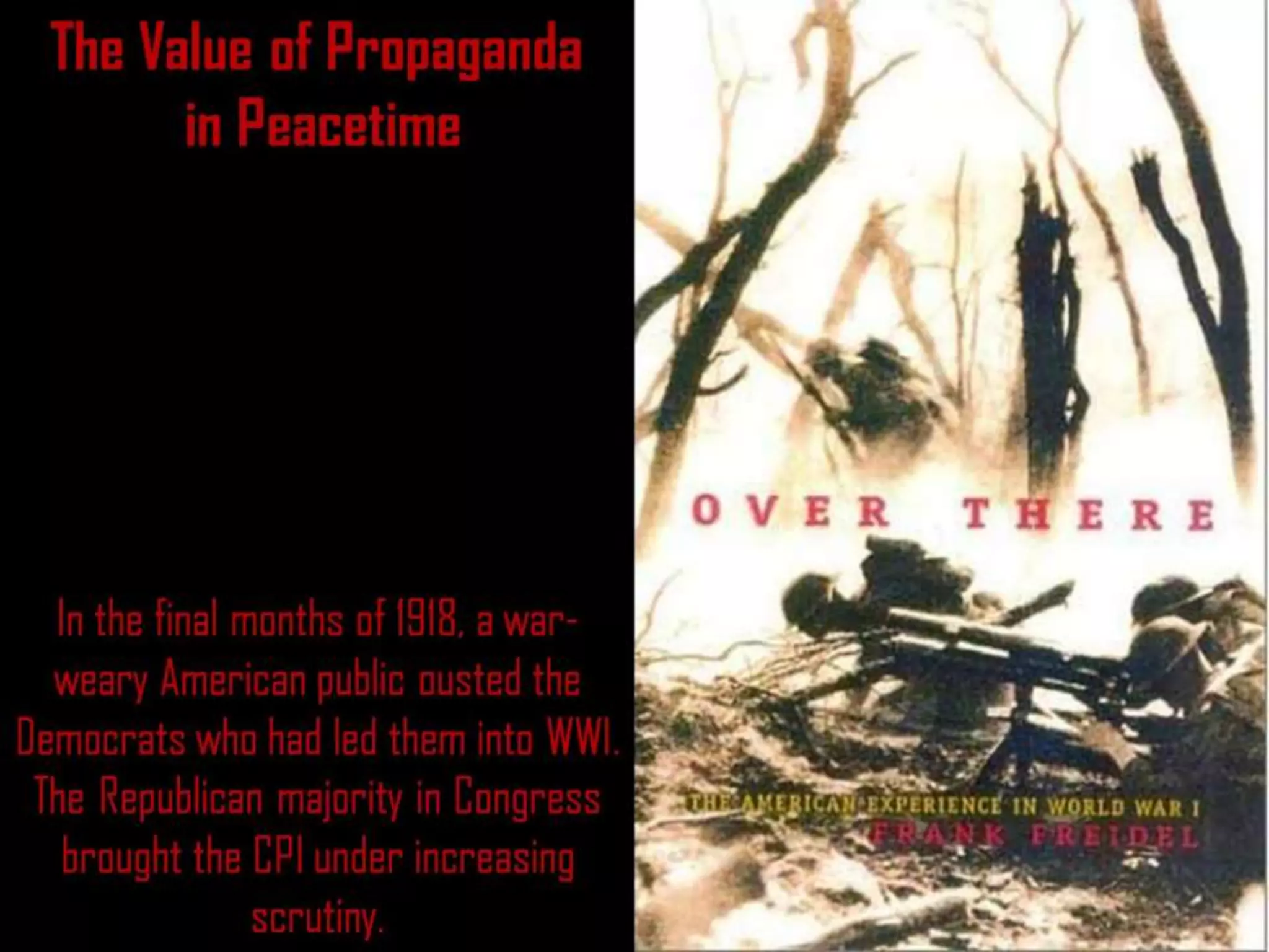 The Value of Propaganda
in Peacetime
In the final months of 1918, a war-
weary American public ousted the
Democrats who had led them into WWI.
The Republican majority in Congress
brought the CPI under increasing
scrutiny.
 