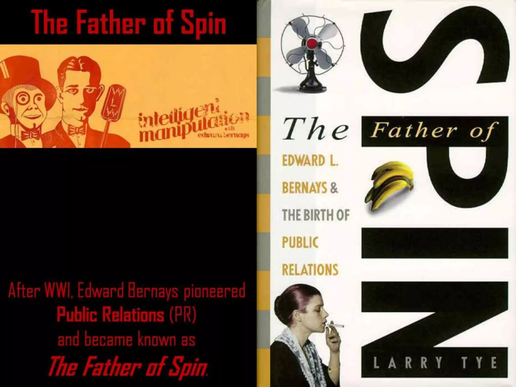 The Father of Spin
After WWI, Edward Bernays pioneered
Public Relations (PR)
and became known as
The Father of Spin.
 