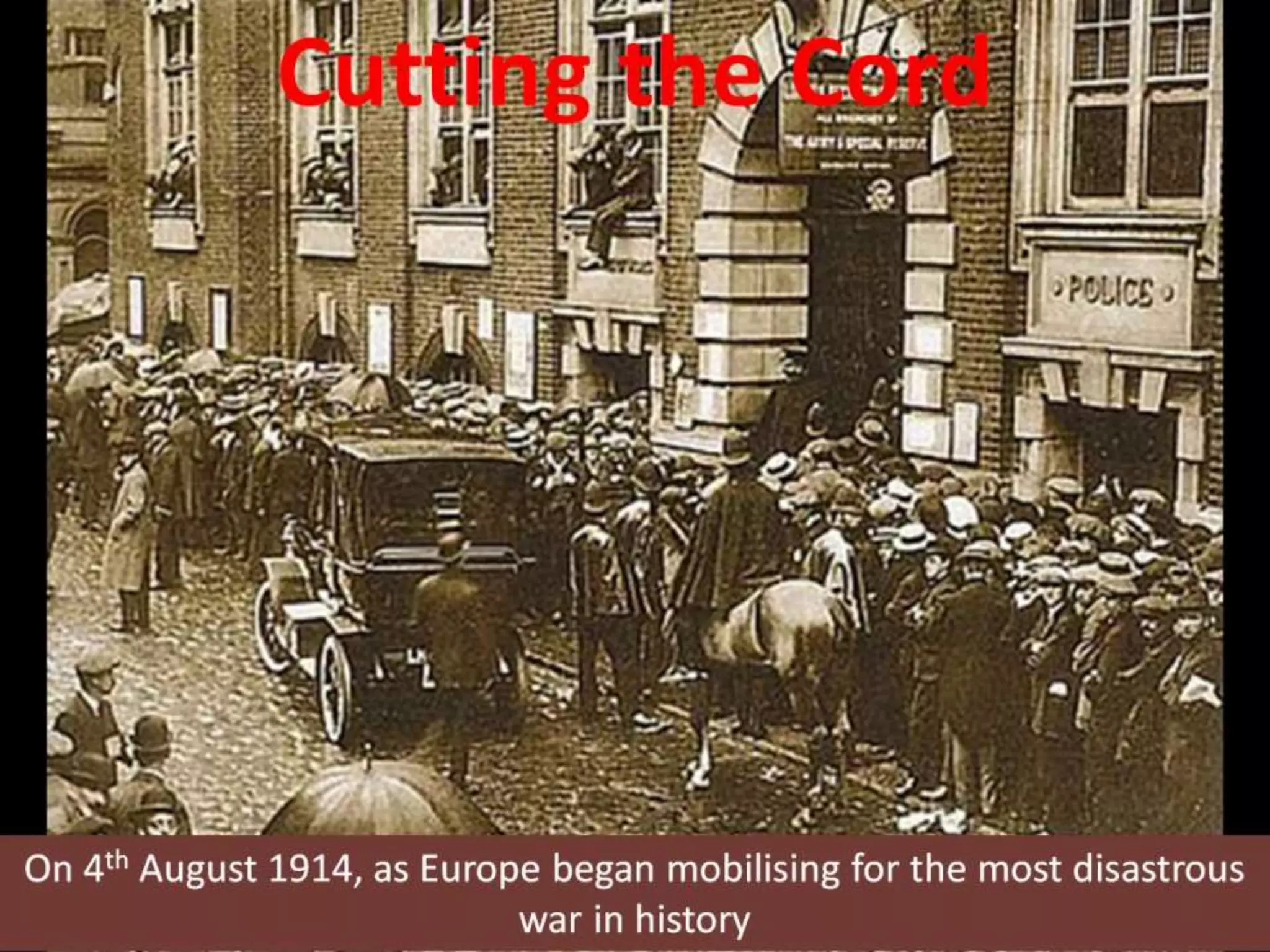 Cutting the Cord
On 4th August 1914, as Europe began mobilising for the most disastrous
war in history
 