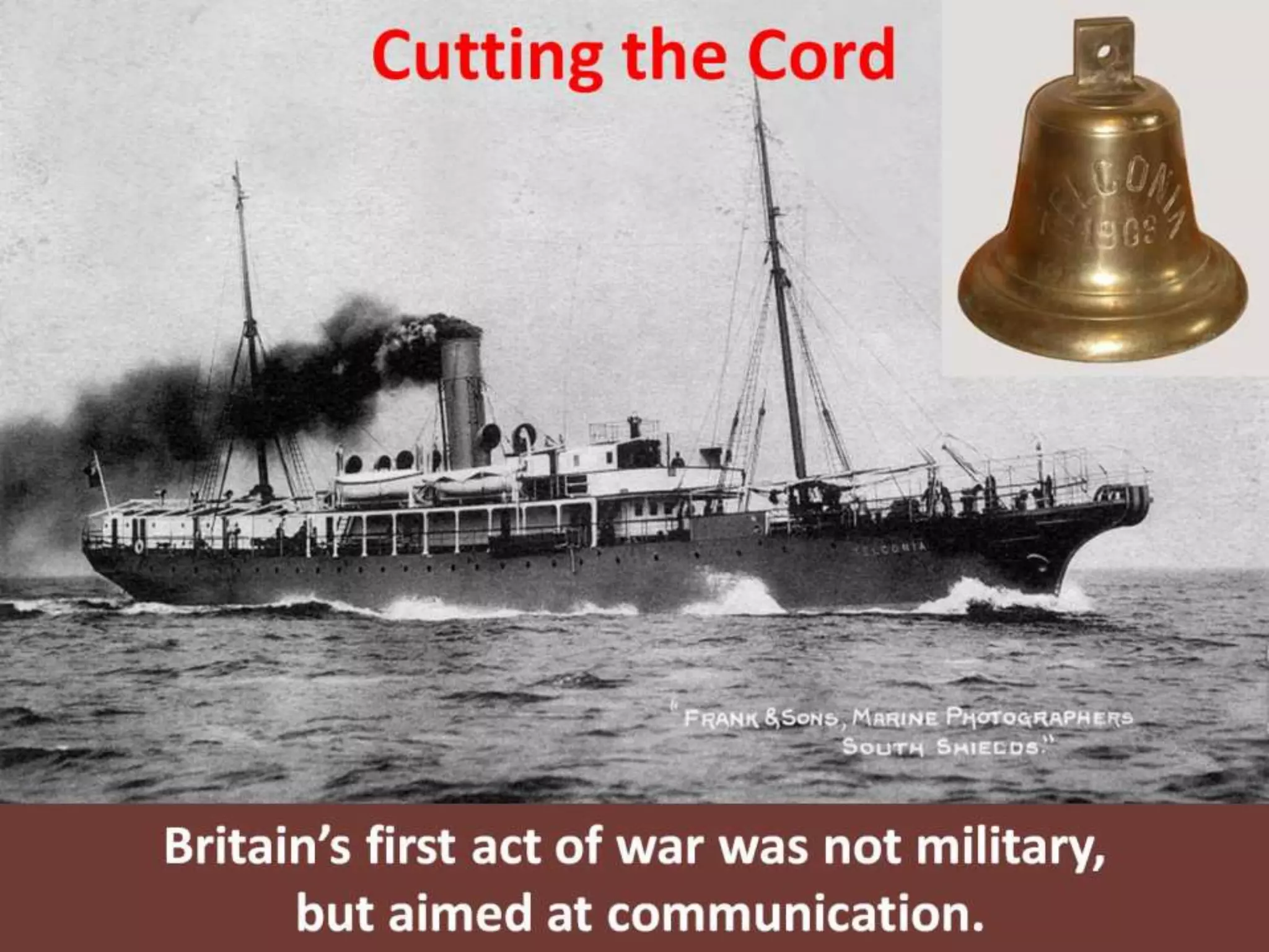 Cutting the Cord
Britain’s first act of war was not military,
but aimed at communication.
 