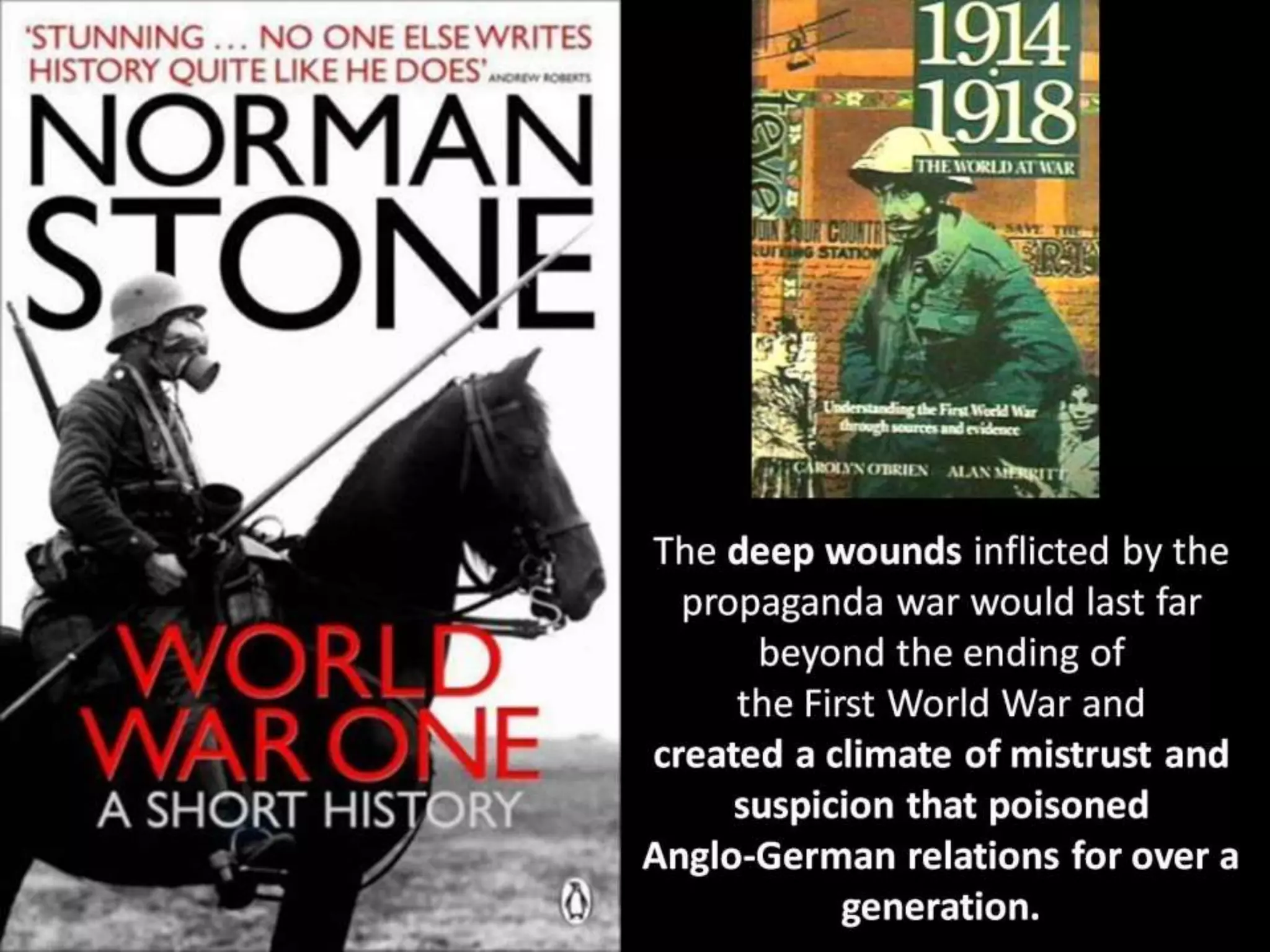 The deep wounds inflicted by the
propaganda war would last far
beyond the ending of
the First World War and
created a climate of mistrust and
suspicion that poisoned
Anglo-German relations for over a
generation.
 