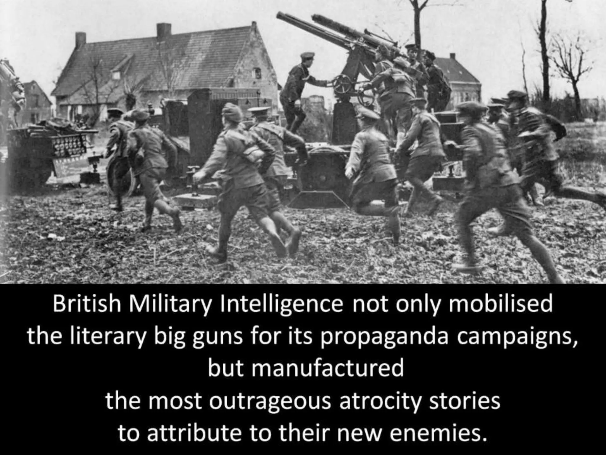 British Military Intelligence not only mobilised
the literary big guns for its propaganda campaigns,
but manufactured
the most outrageous atrocity stories
to attribute to their new enemies.
 
