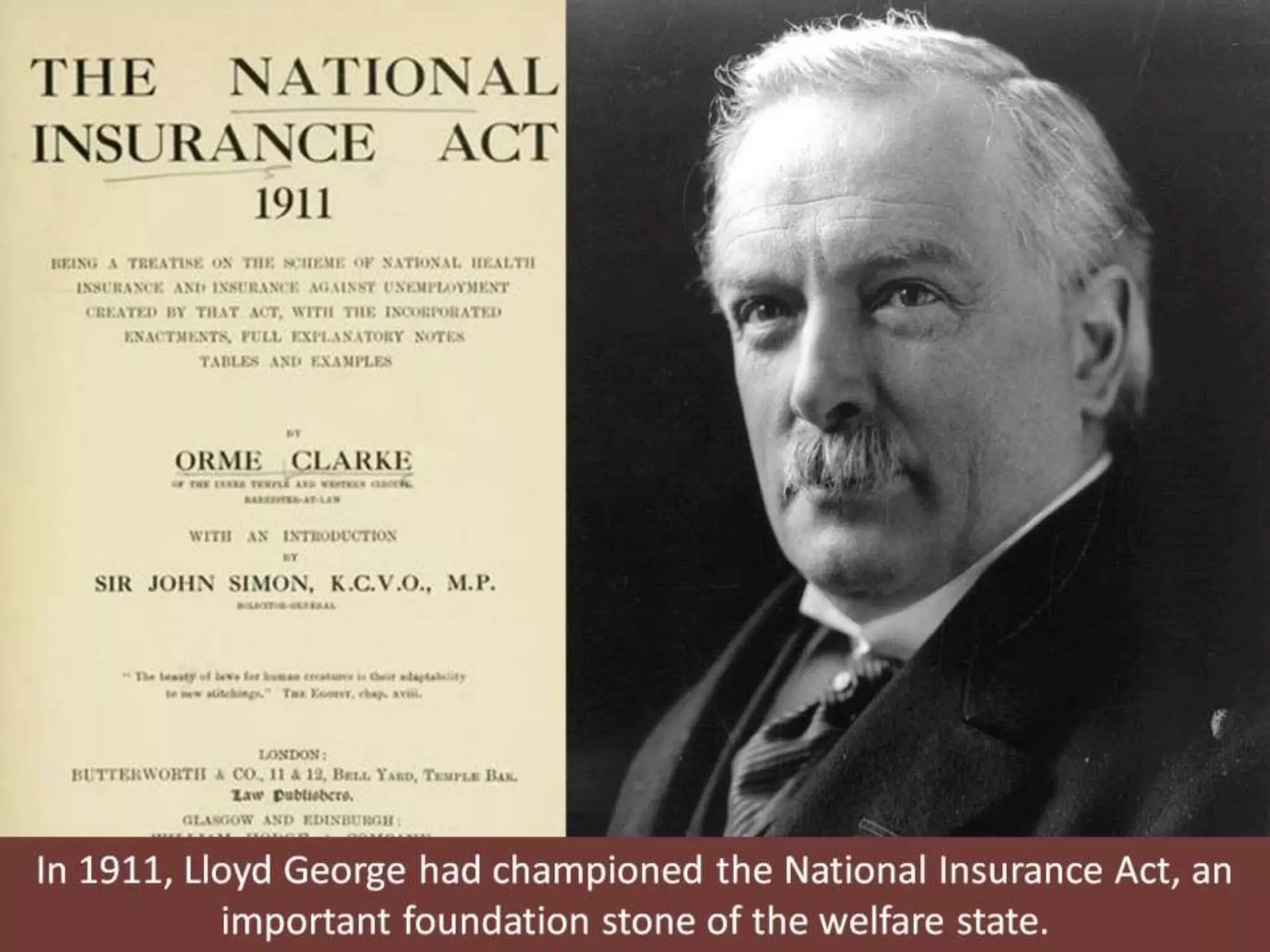 In 1911, Lloyd George had championed the National Insurance Act, an
important foundation stone of the welfare state.
 