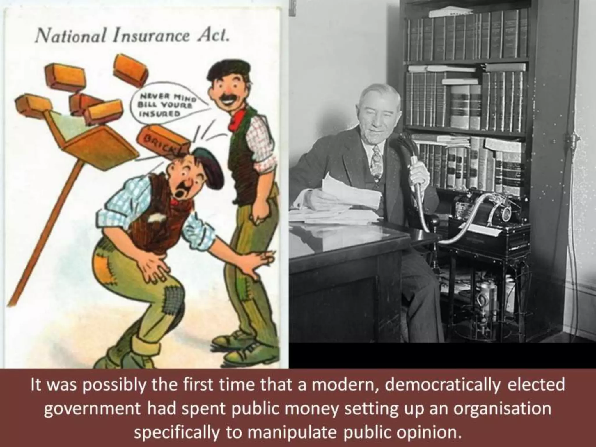 It was possibly the first time that a modern, democratically elected
government had spent public money setting up an organisation
specifically to manipulate public opinion.
 
