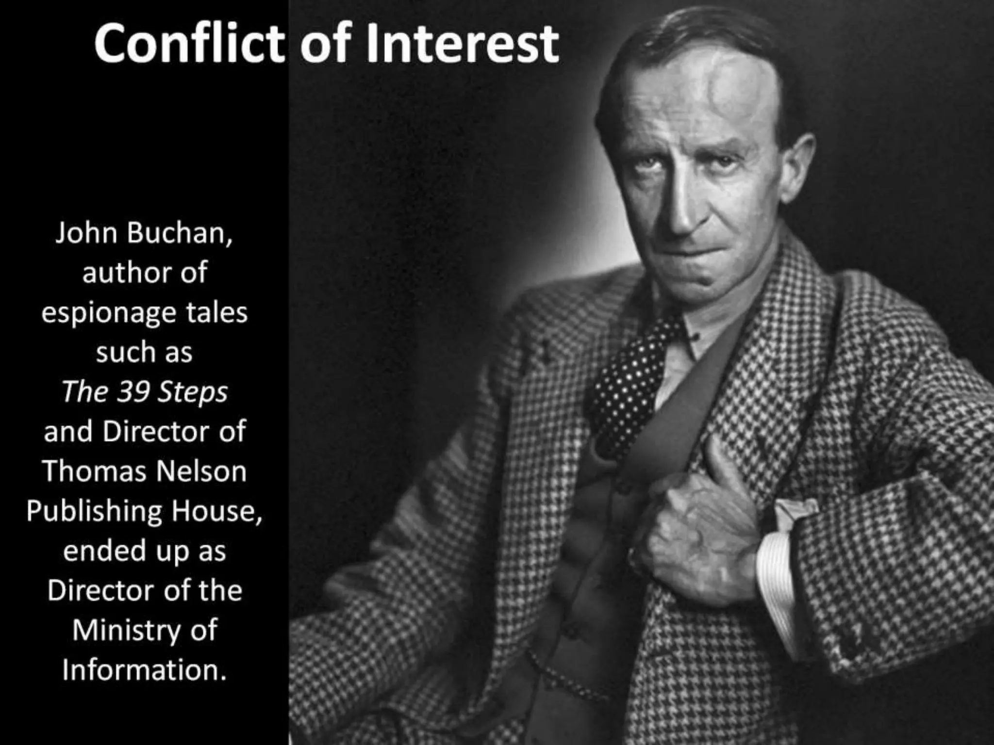Conflict of Interest
John Buchan,
author of
espionage tales
such as
The 39 Steps
and Director of
Thomas Nelson
Publishing House,
ended up as
Director of the
Ministry of
Information.
 