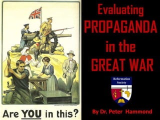 Evaluating
PROPAGANDA
in the
GREAT WAR
By Dr. Peter Hammond
 