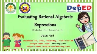 Evaluating Rational Algebraic
Expressions
Lorie Jane L. Letada
Module 3: Lesson 3
https://meet.google.com/abw-szyj-avt
November 26, 2020, Thursday, 2:00-3:00 PM
Google meet code: abw-szyj-avt
Join Us!
 