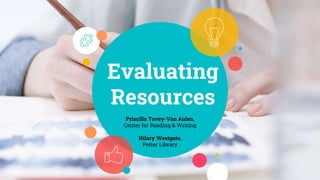 Evaluating
Resources
Priscilla Tovey-Van Aulen,
Center for Reading & Writing
Hilary Westgate,
Potter Library
 