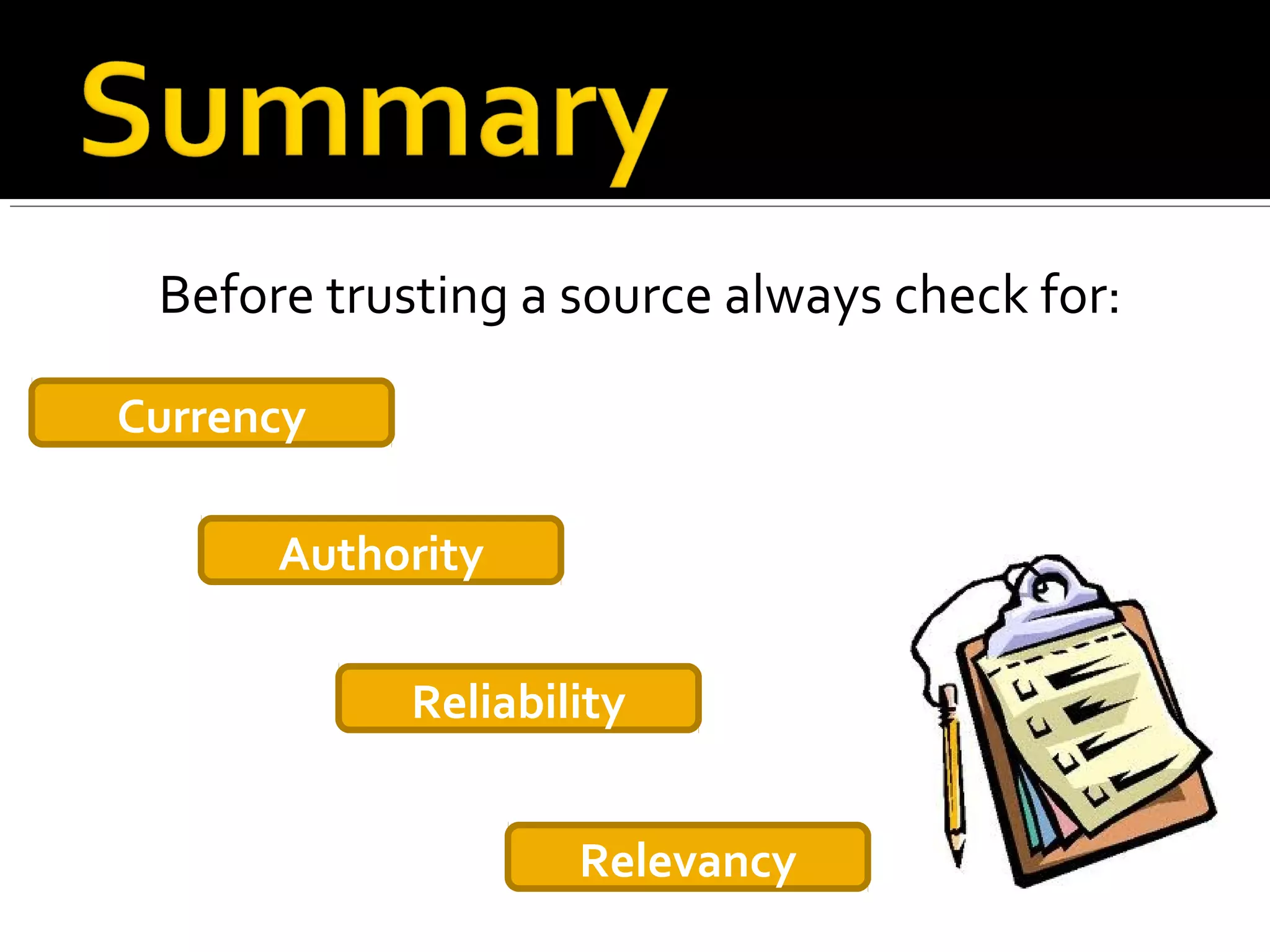 Before trusting a source always check for:

Currency

      Authority


            Reliability


                    Relevancy
 