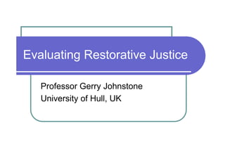 Evaluating Restorative Justice

   Professor Gerry Johnstone
   University of Hull, UK
 