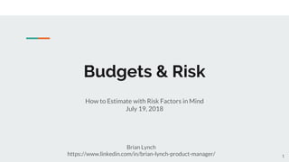 Budgets & Risk
How to Estimate with Risk Factors in Mind
July 19, 2018
Brian Lynch
https://www.linkedin.com/in/brian-lynch-product-manager/ 1
 