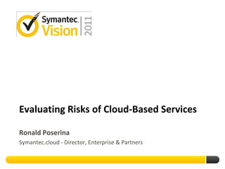 Evaluating Risks of Cloud-Based Services

Ronald Poserina
Symantec.cloud - Director, Enterprise & Partners
 