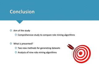 Conclusion

 Aim of the study
 Comprehensive study to compare role mining algorithms
 What is presented?
 Two new methods for generating datasets
 Analysis of nine role mining algorithms

 