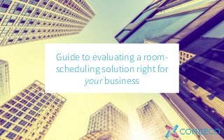 Guide to evaluating a room-
scheduling solution right for
your business
 