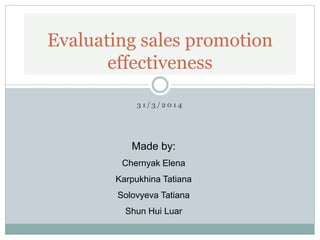 Evaluating sales promotion
effectiveness
3 1 / 3 / 2 0 1 4
Made by:
Chernyak Elena
Karpukhina Tatiana
Solovyeva Tatiana
Shun Hui Luar
 