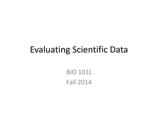 Evaluating Scientific Data
BIO 101L
Fall 2014
 