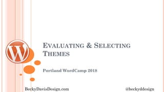 EVALUATING & SELECTING
THEMES
Portland WordCamp 2018
BeckyDavisDesign.com @beckyddesign
 