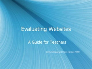 Evaluating Websites
A Guide for Teachers
Jenny Armitage and Penny Harrison /2009
 