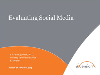 Evaluating Social Media




Sarah Baughman, Ph.D.
Military Families Initiative
eXtension
 