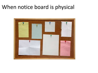 When notice board is physical
 