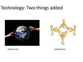 Technology: Two things added




   Global reach         Collaboration
 