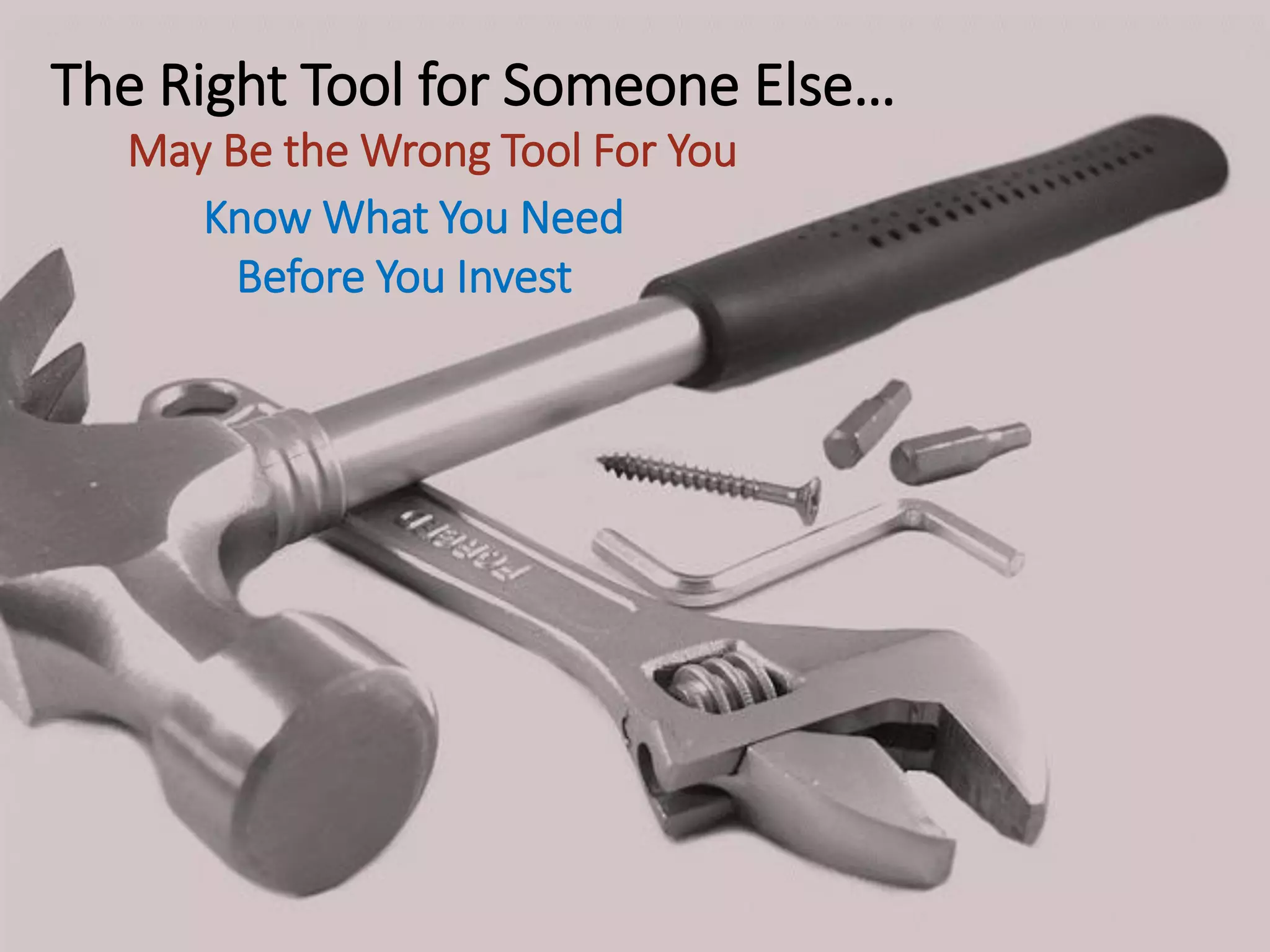 The Right Tool for Someone Else…
May Be the Wrong Tool For You
Know What You Need
Before You Invest
 