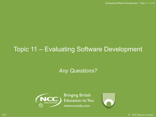 Evaluating Software Development Topic 11 - 11.15
© NCC Education LimitedV1.0
Topic 11 – Evaluating Software Development
Any Questions?
 