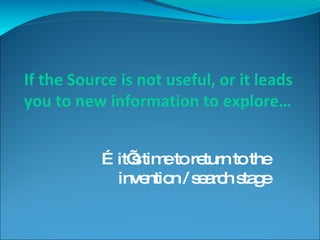 If the Source is not useful, or it leads you to new information to explore… … it’s time to return to the invention / search stage 