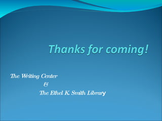 The Writing Center & The Ethel K. Smith Librar y 