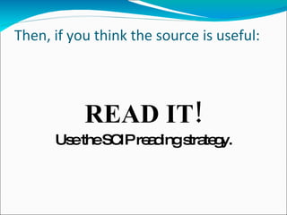 Then, if you think the source is useful: READ IT! Use the SCIP reading strategy. 