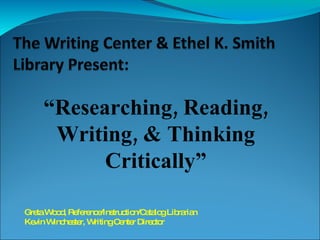 “ Researching, Reading, Writing, & Thinking Critically” Greta Wood,   Reference/Instruction/Catalog Librarian Kevin Winchester, Writing Center Director 