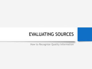 EVALUATING SOURCES
How to Recognize Quality Information
 