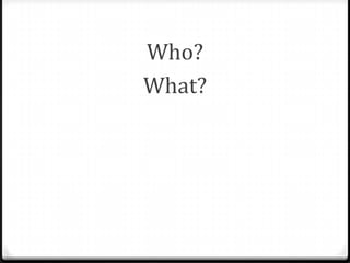 Who?
What?

 