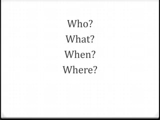 Who?
What?
When?
Where?

 