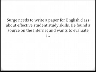 Surge needs to write a paper for English class
about effective student study skills.

 