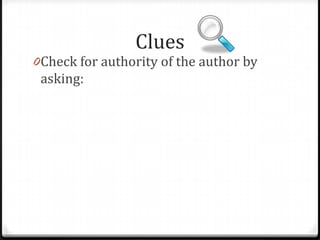 Who?
Who wrote or presented this
information?
Does the person have the qualifications to
be presenting this information?
Is he or she trustworthy?

 