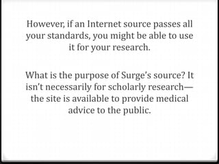 However, if an Internet source passes all
your standards, you might be able to use
it for your research.

 