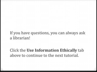 Remember, evaluation of sources
continues after you have chosen to read a
source in-depth.
Read critically and watch for authority
and trustworthiness.

 