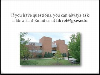 If you have questions, you can always ask
a librarian! Email us at libref@gsw.edu

 