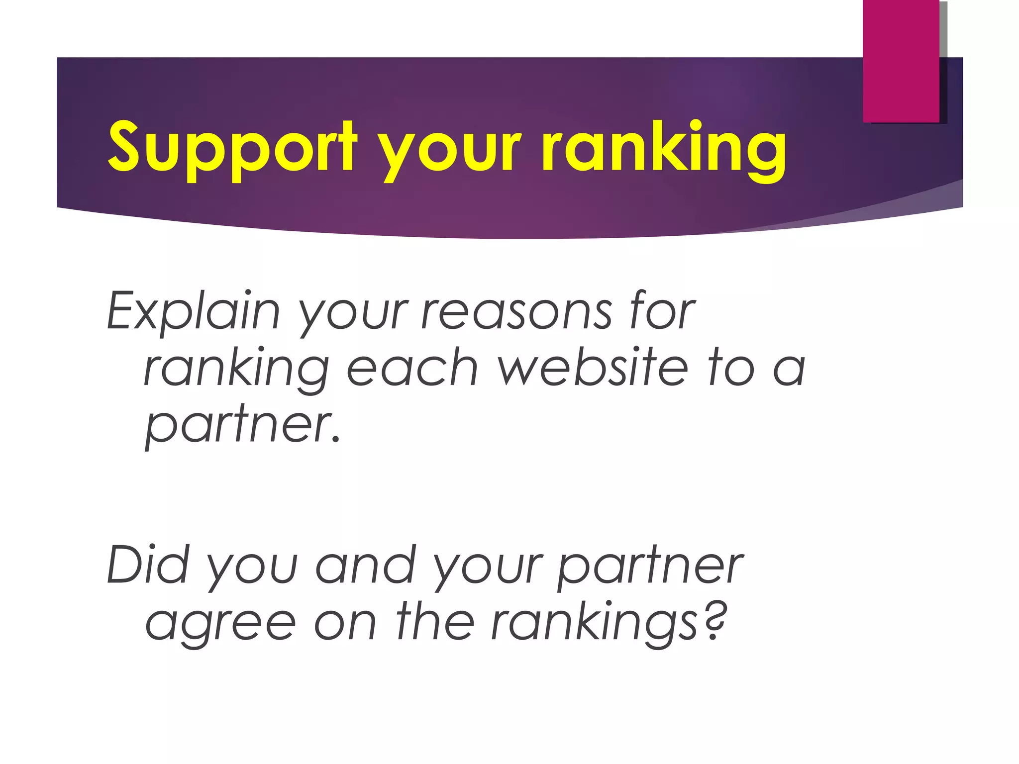 Support your ranking
Explain your reasons for
ranking each website to a
partner.
Did you and your partner
agree on the rankings?
 
