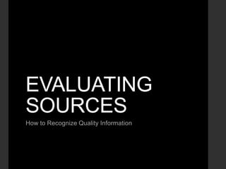 EVALUATING
SOURCES
How to Recognize Quality Information

 