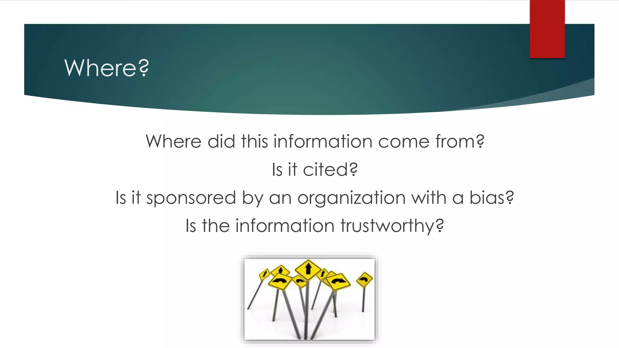 Where?
Where did this information come from?
Is it cited?
Is it sponsored by an organization with a bias?
Is the information trustworthy?
 