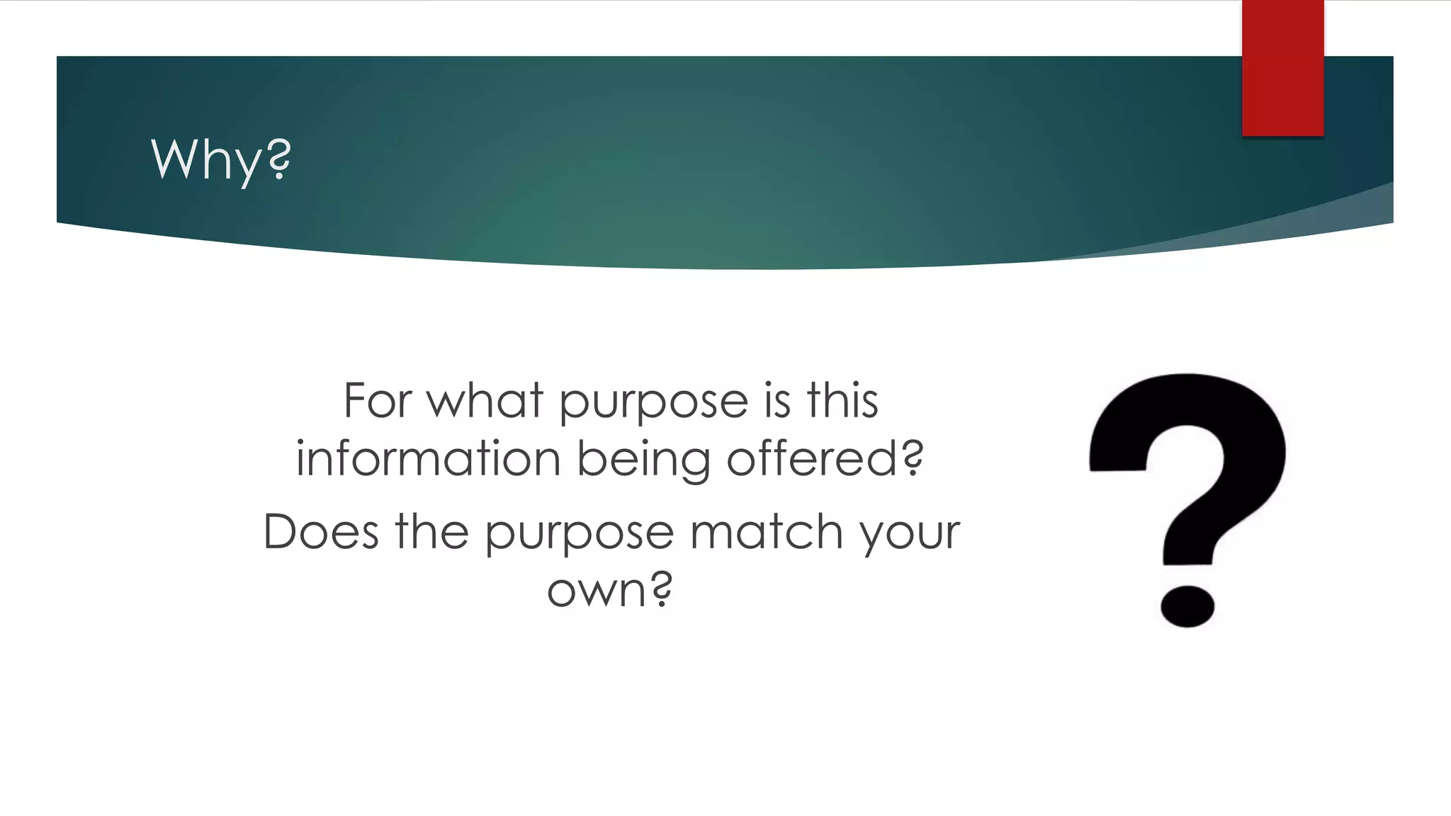 Why?
For what purpose is this
information being offered?
Does the purpose match your
own?
 