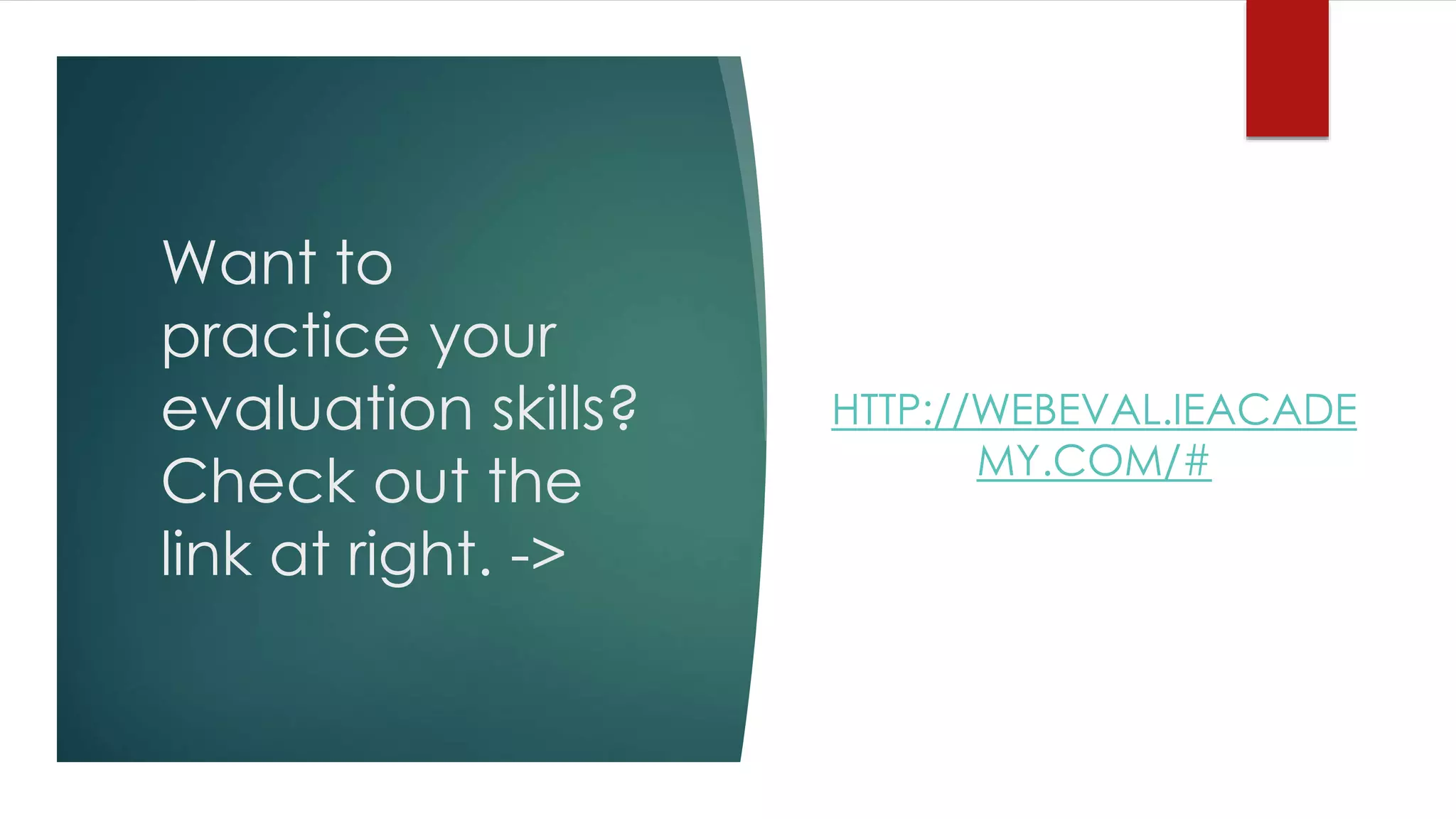 Want to
practice your
evaluation skills?
Check out the
link at right. ->
HTTP://WEBEVAL.IEACADE
MY.COM/#
 