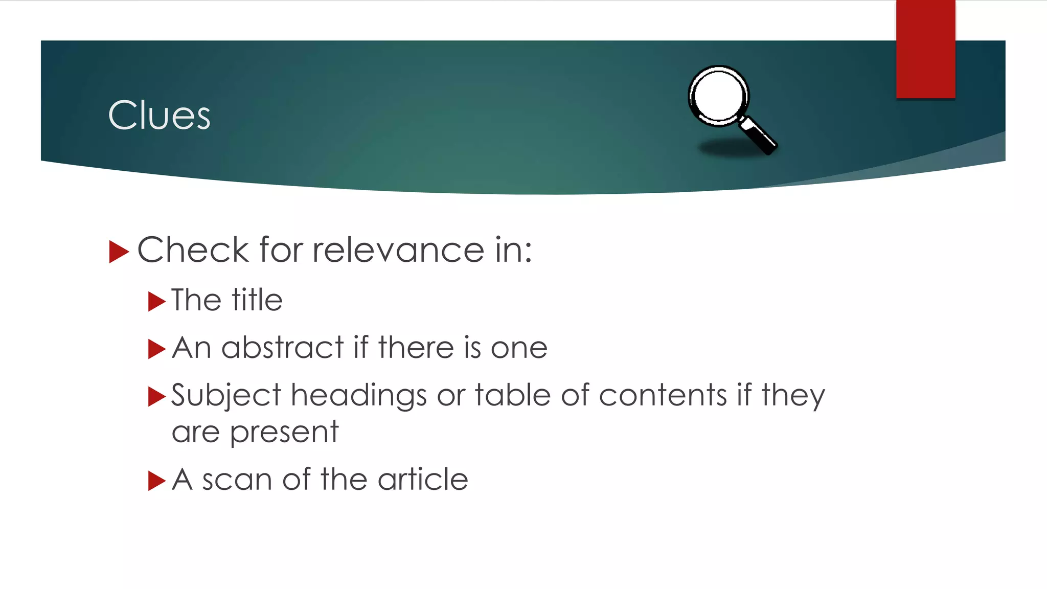 Clues
 Check for relevance in:
The title
An abstract if there is one
Subject headings or table of contents if they
are present
A scan of the article
 